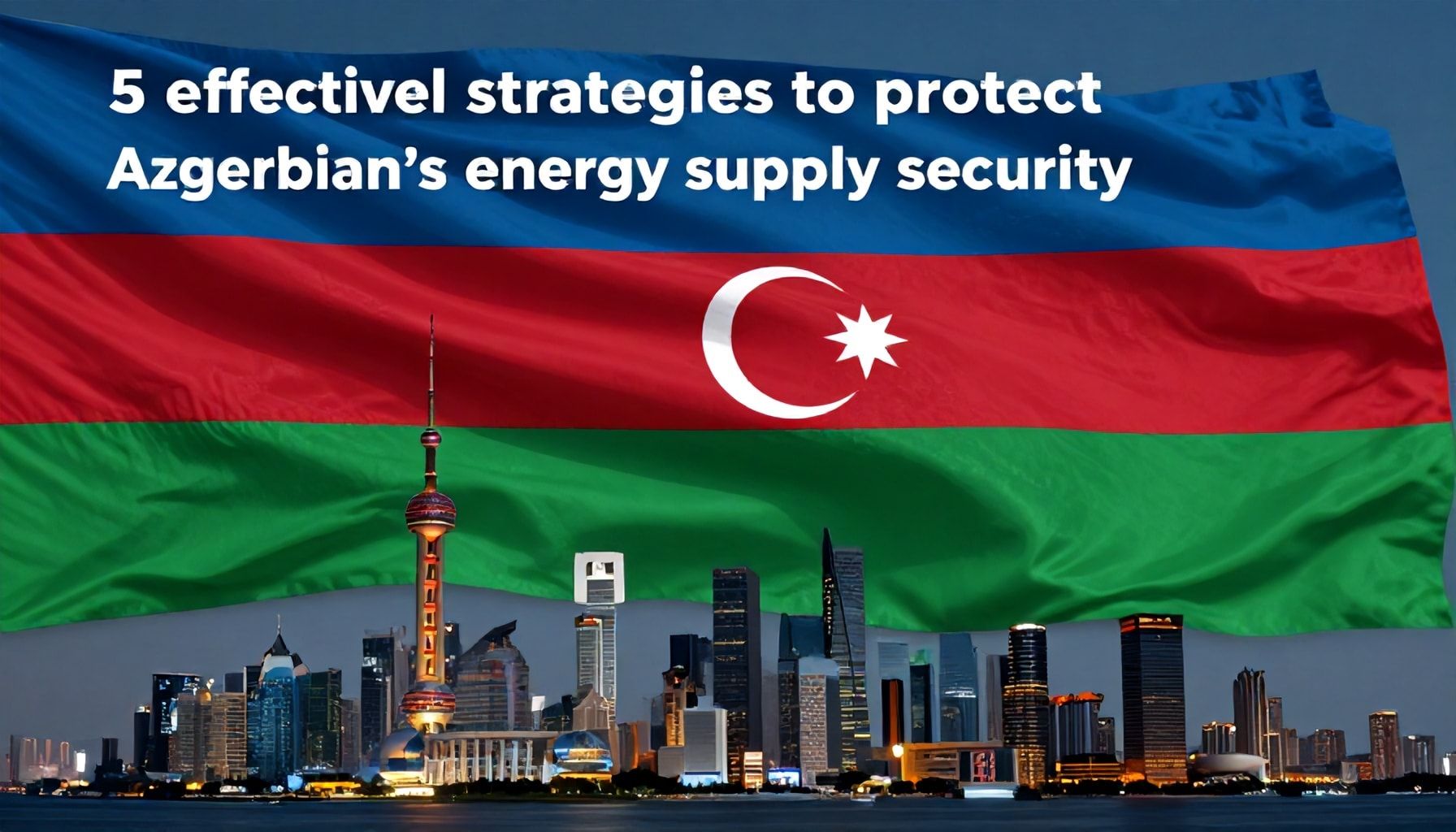 5 effektiv strategiya: Azərbaycanın enerji arz güvenliyini qorumaq üçün*