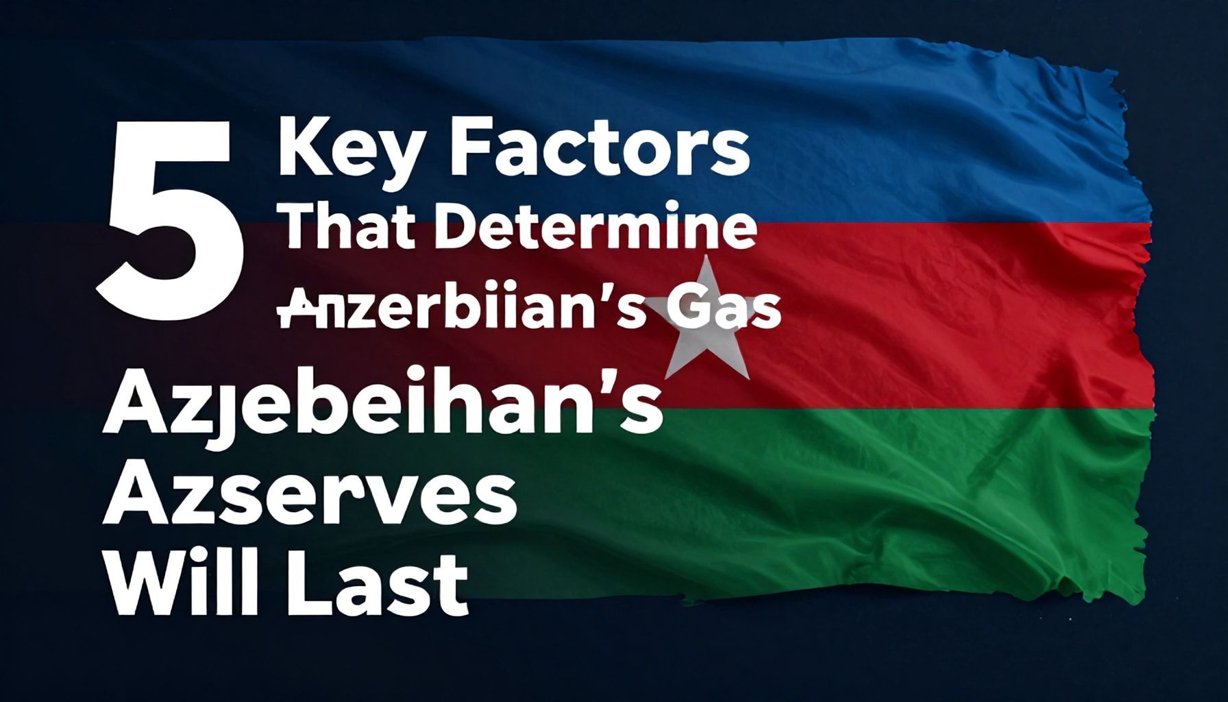 5 Key Factors That Determine How Long Azerbaijan’s Gas Reserves Will Last*