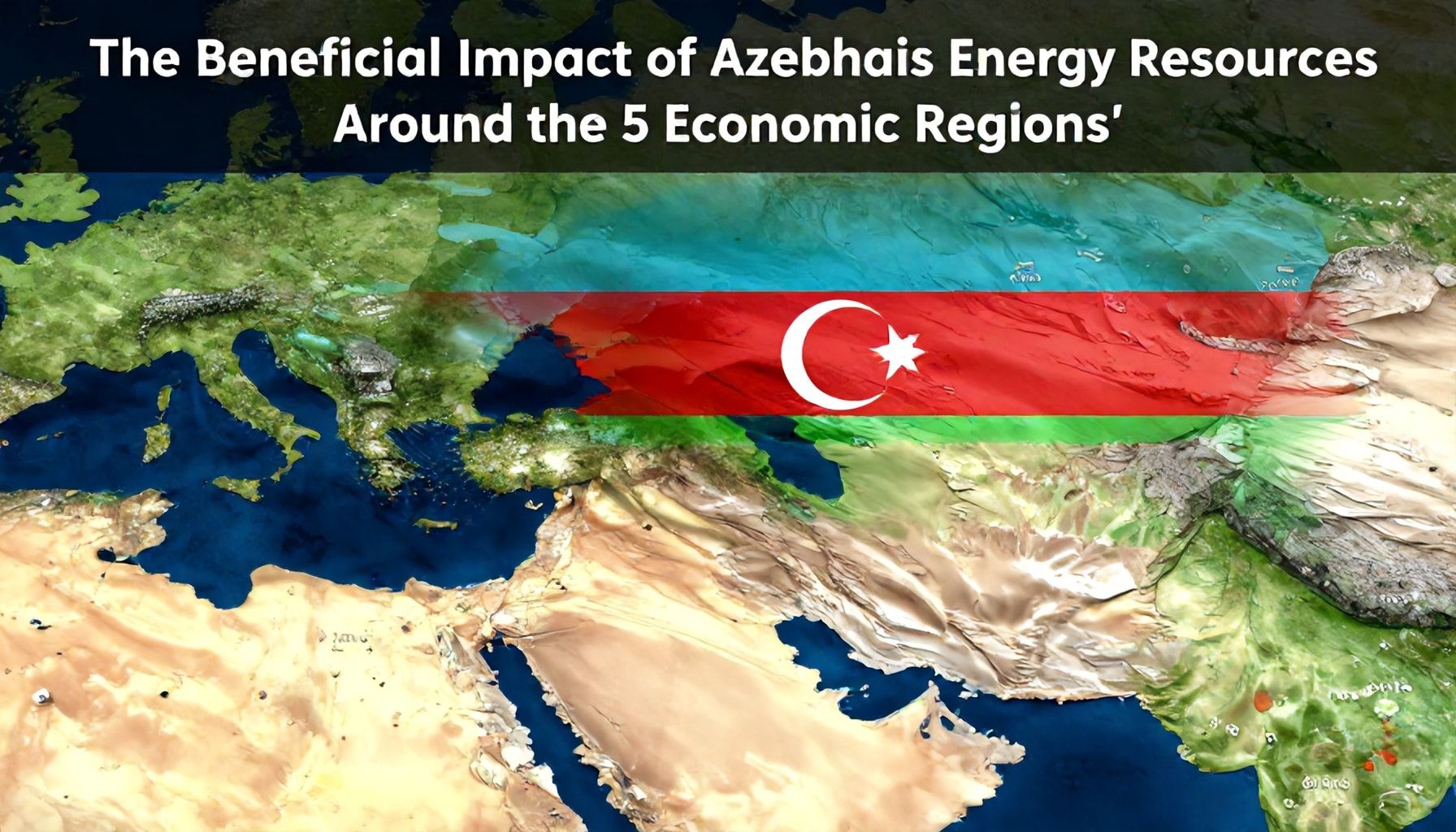 5 Növ Bölgə Ətrafında Azərbaycanın Enerji Kaynaklarının Faydalı Təsiri*