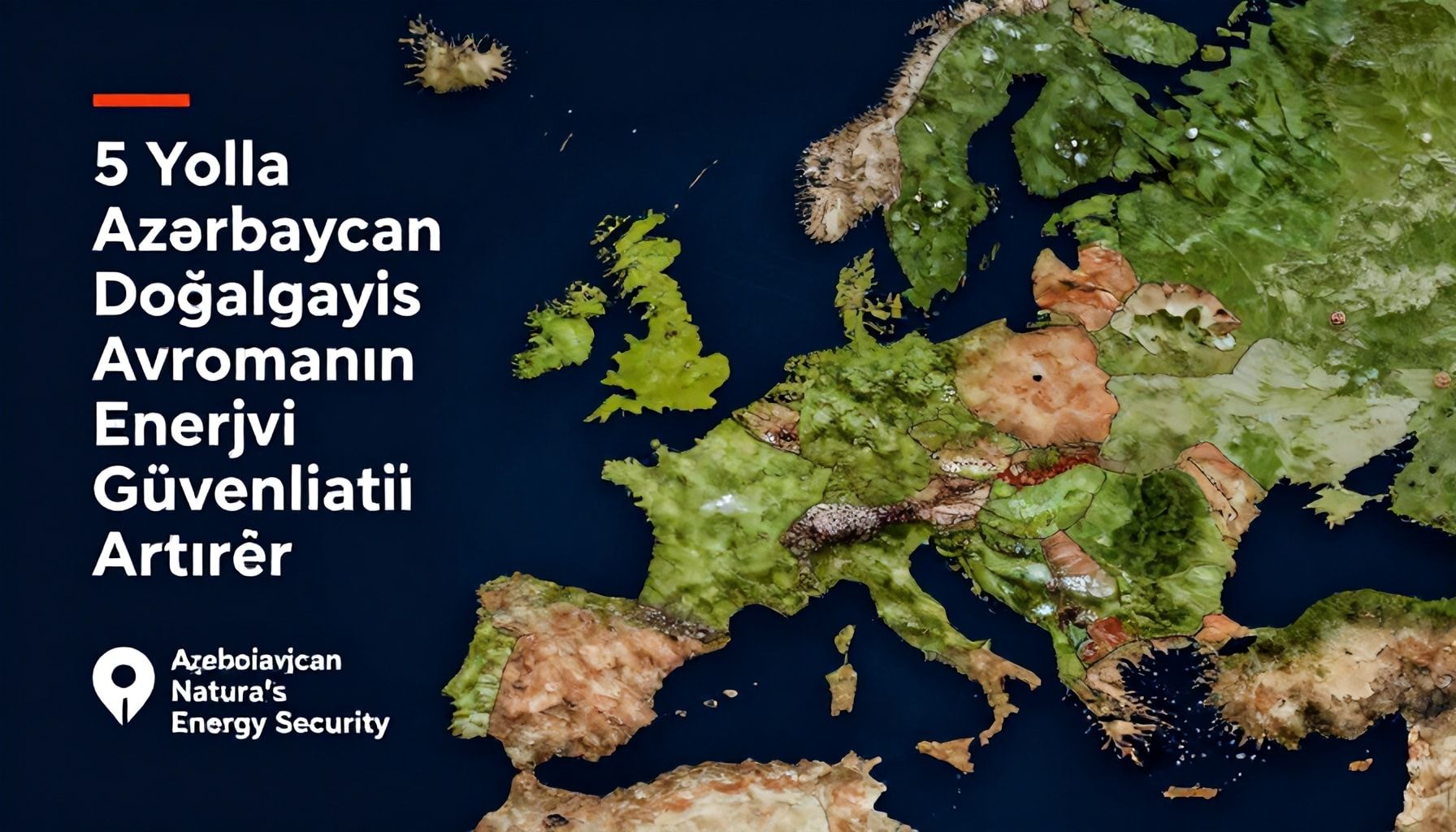 5 Yolla Azərbaycan Doğalgazı Avropanın Enerji Güvenliğini Artırıyor"*