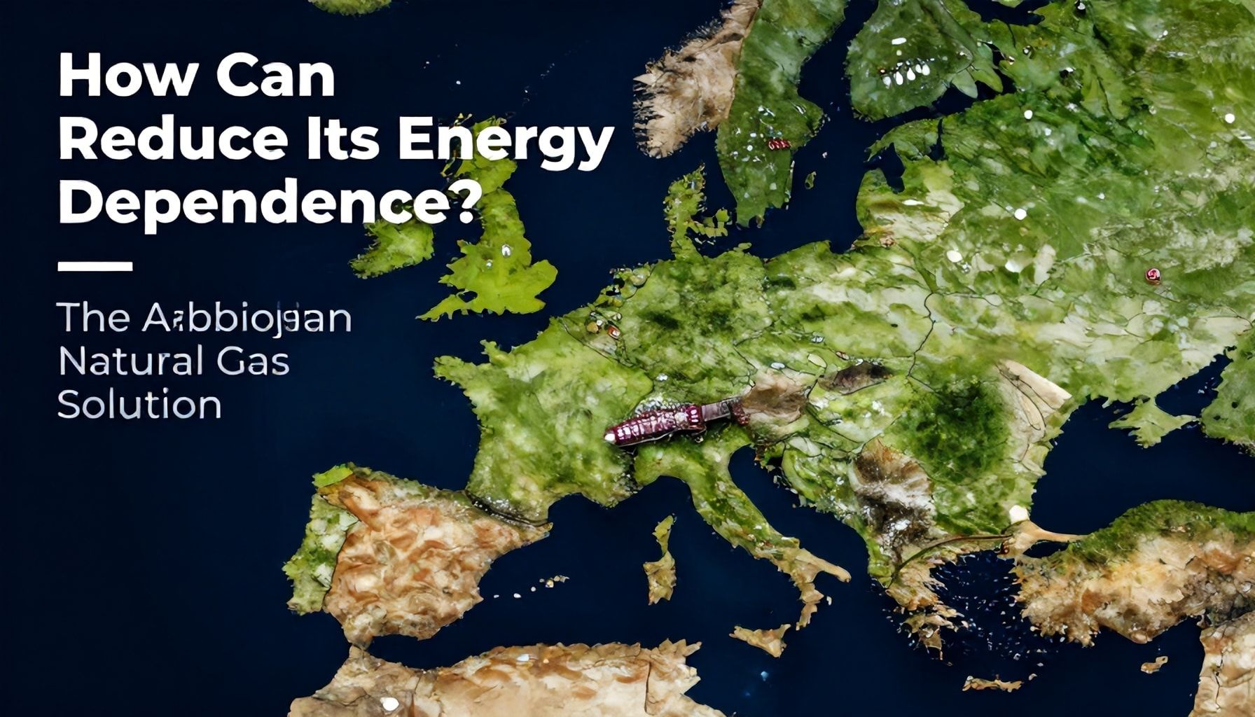 Avrupa’nın Enerji Bağımlılığını Nasıl Azaltır? Azerbaycan Doğalgazı Çözümü*