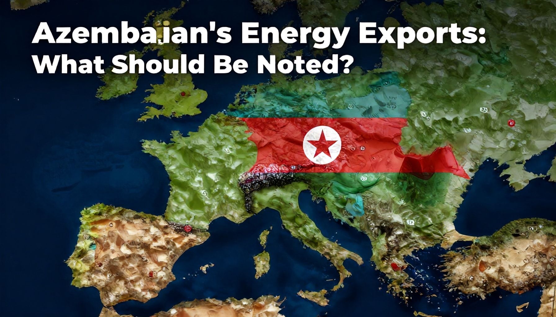 Azərbaycanın Enerji İxracatının Gerçəkləri: Nə Qeydə Almaq Lazımdır?*