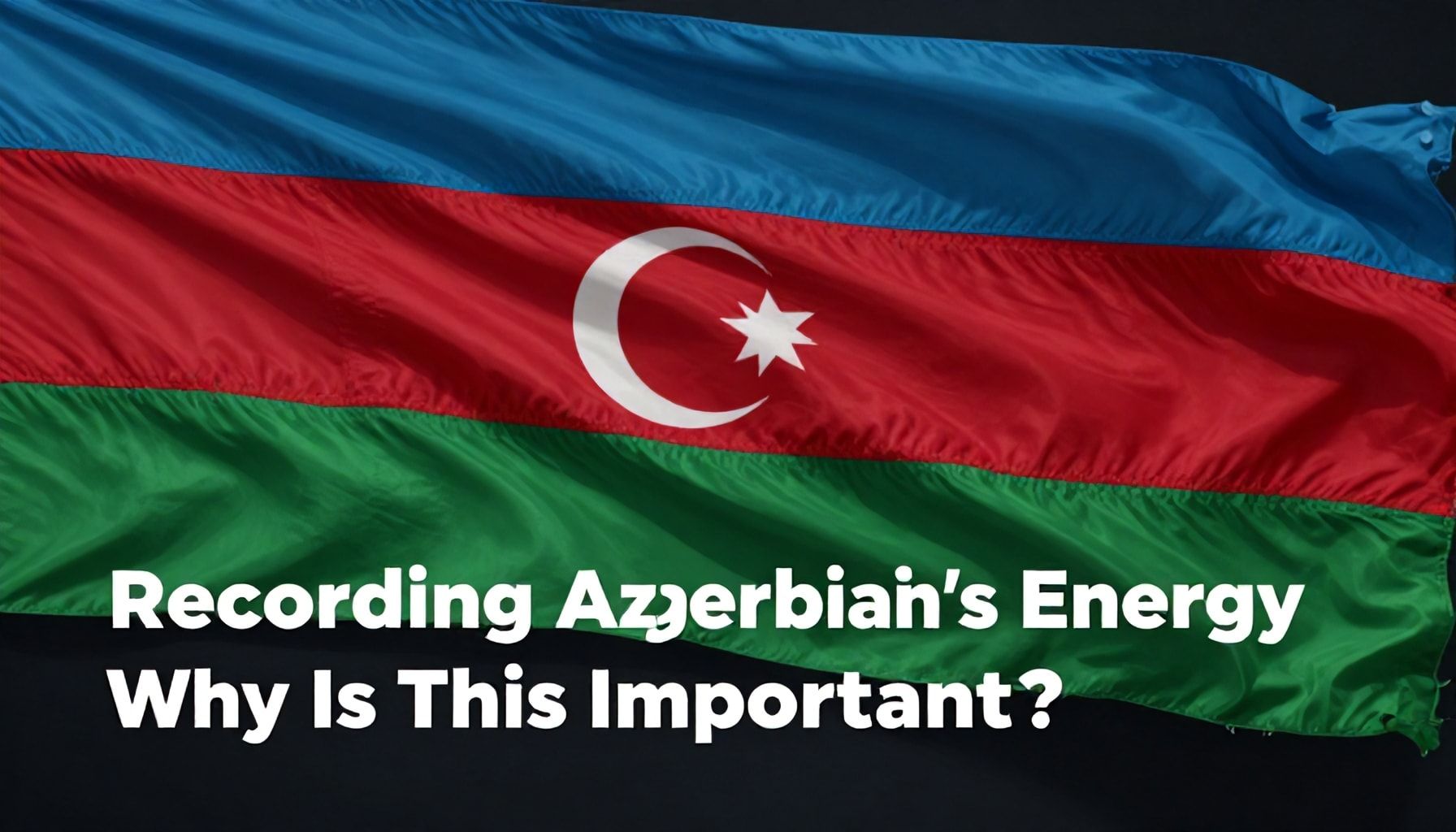 Azərbaycanın Enerji Potensialını Qeydə Almaq: Niyə Bu Önəmli?*