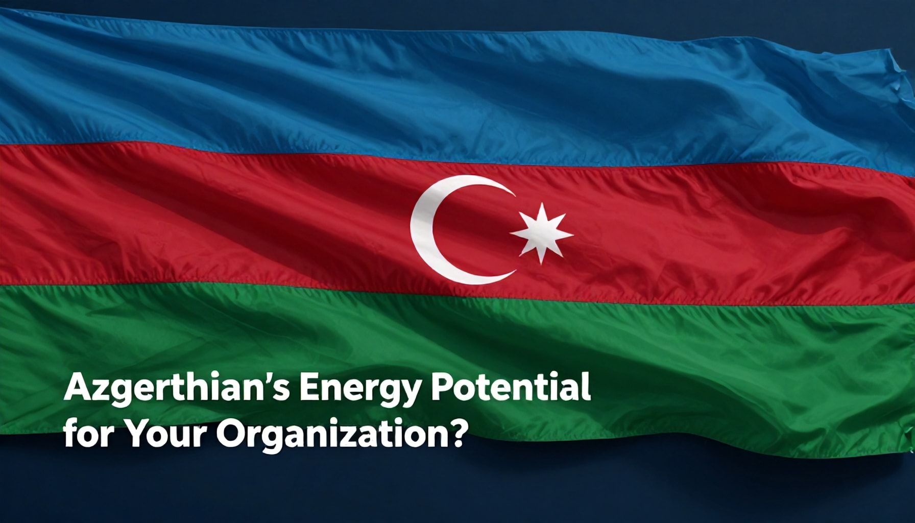 Azərbaycanın Enerji Potensialını Quruluşunuzun Faidi Nasıl Çıxartmaq Olar?*