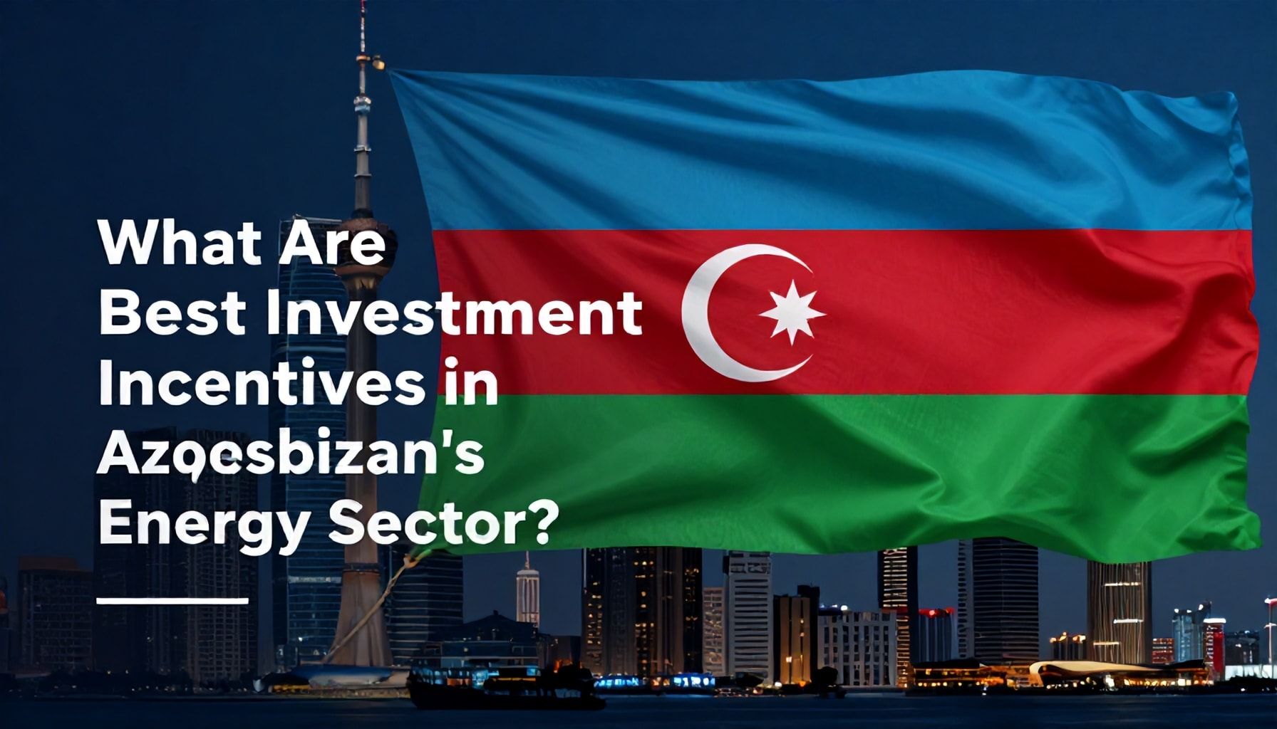 Azərbaycanın Enerji Sektöründəki Ən Yaxşı İnvestisiya Möhlətləri Nədir?*