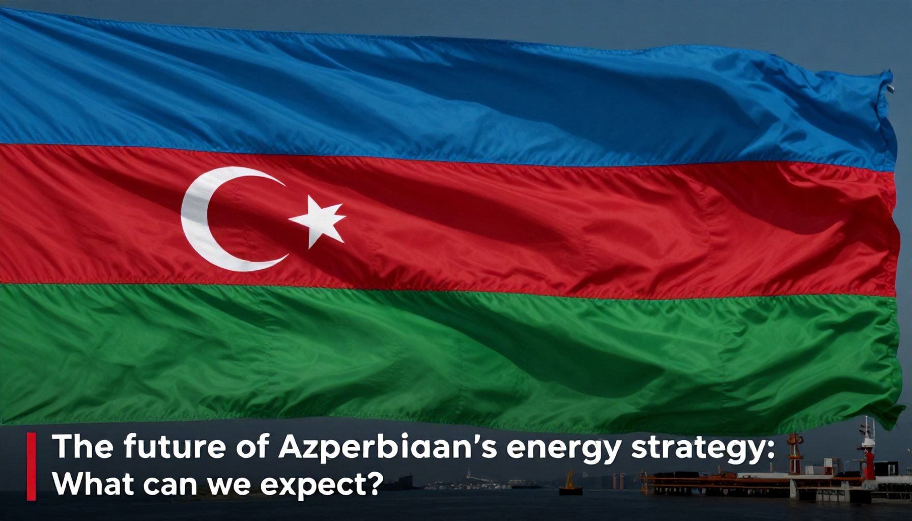 Azərbaycanın enerji stratejisinin gələcəyi: Nə gözləmək olar?*
