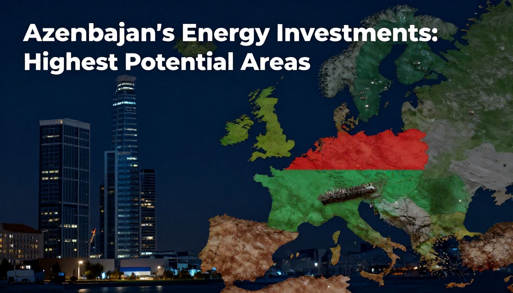 Azərbaycanın Enerji Yatırımları: Ən Yüksək Potensial Alanlar*