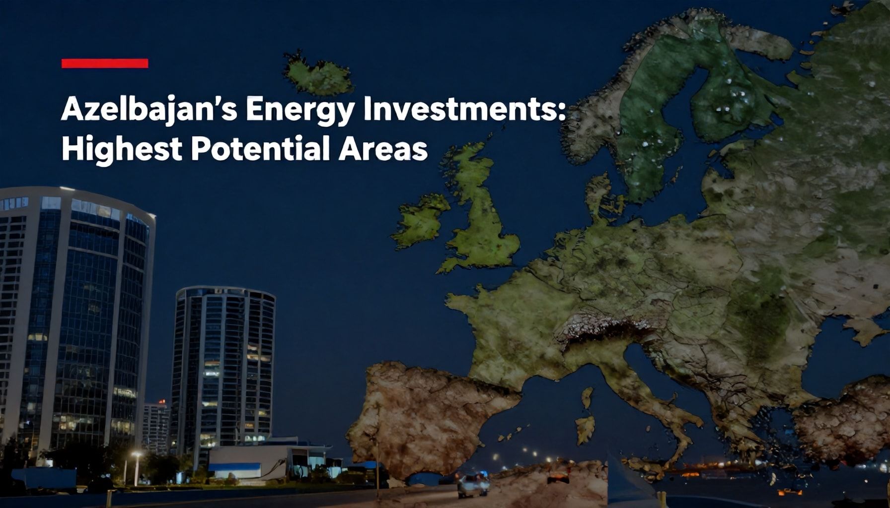 Azərbaycanın Enerji Yatırımları: Ən Yüksək Potensial Alanlar