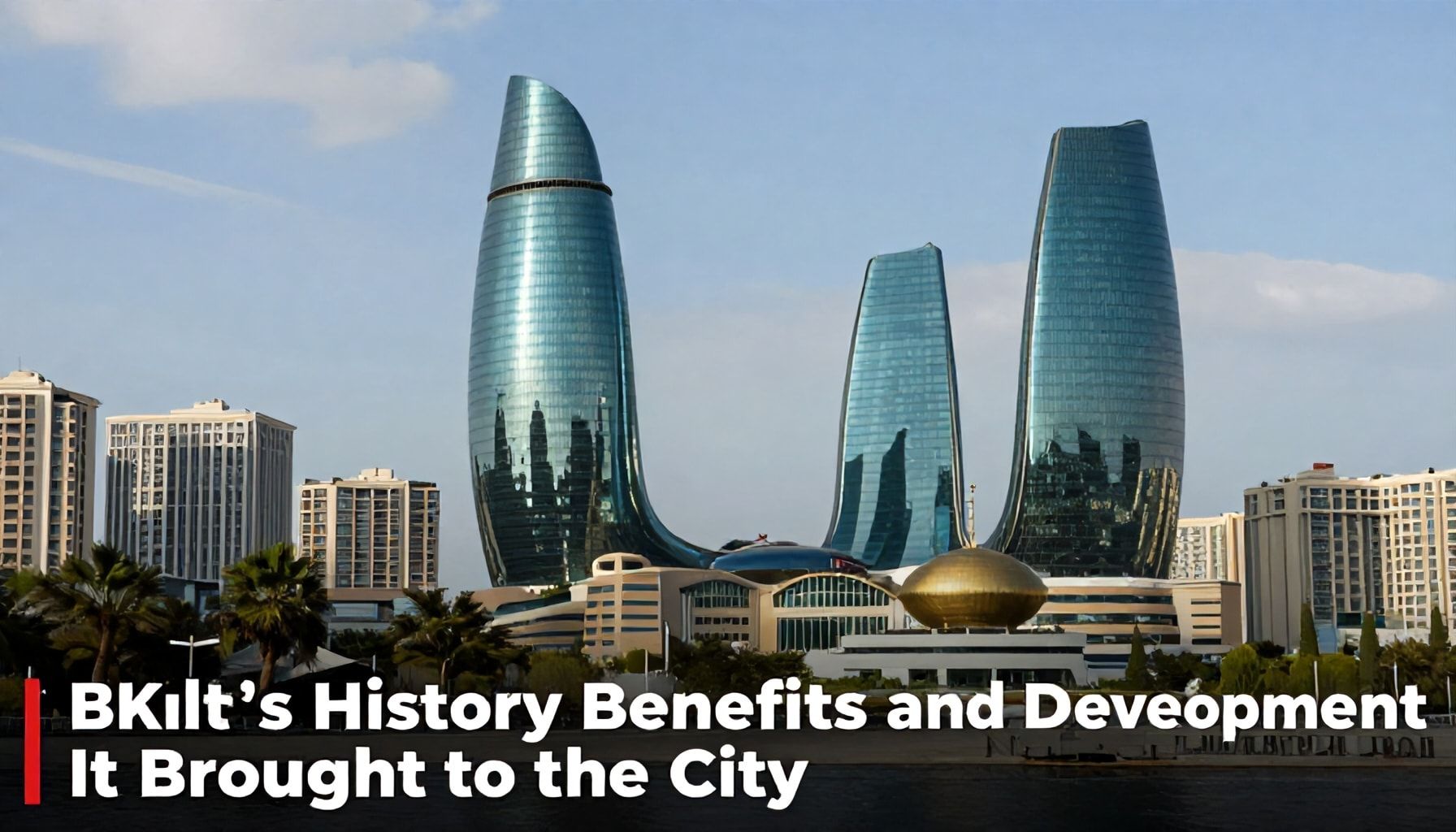 Bakı’nın Petrol Tarihi: Şehre Getirdiği Faydalar ve Gelişim