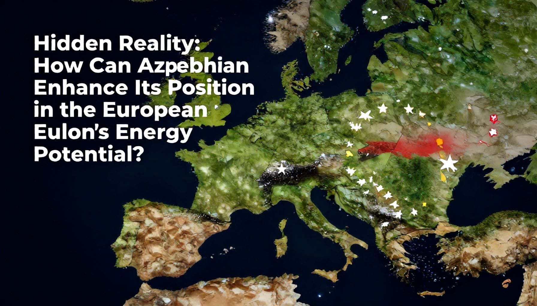 Gizli Gerçəklik: Azərbaycanın enerji potensialının Avropa Birləyindəki yerini necə artıra bilər?*