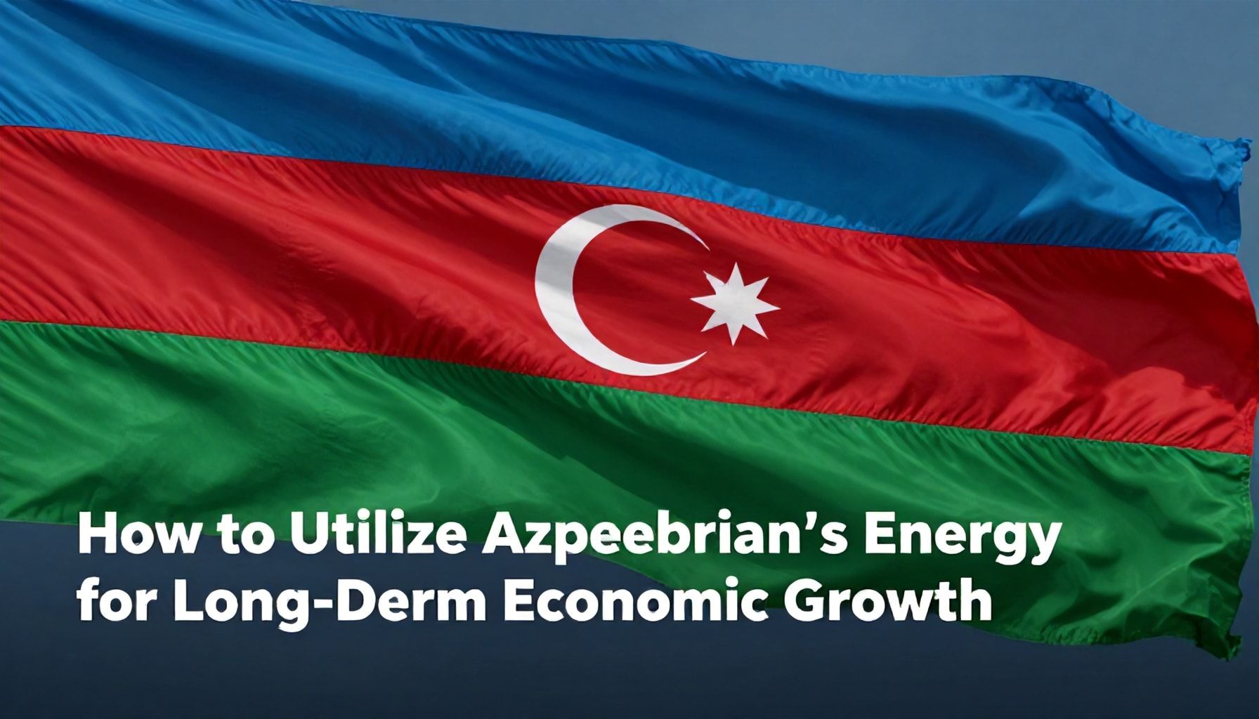 How to Leverage Azerbaijan’s Energy Revenues for Long-Term Economic Growth*