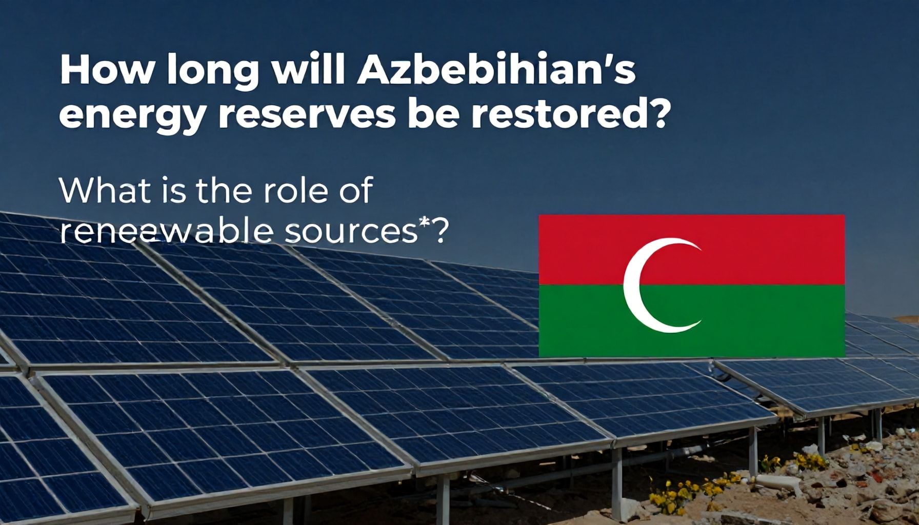 Nə qədər süredir Azərbaycanın enerji ehtiyatları bərpa olunacaq? Bərpa olunan enerji mənbələrinin rolu*