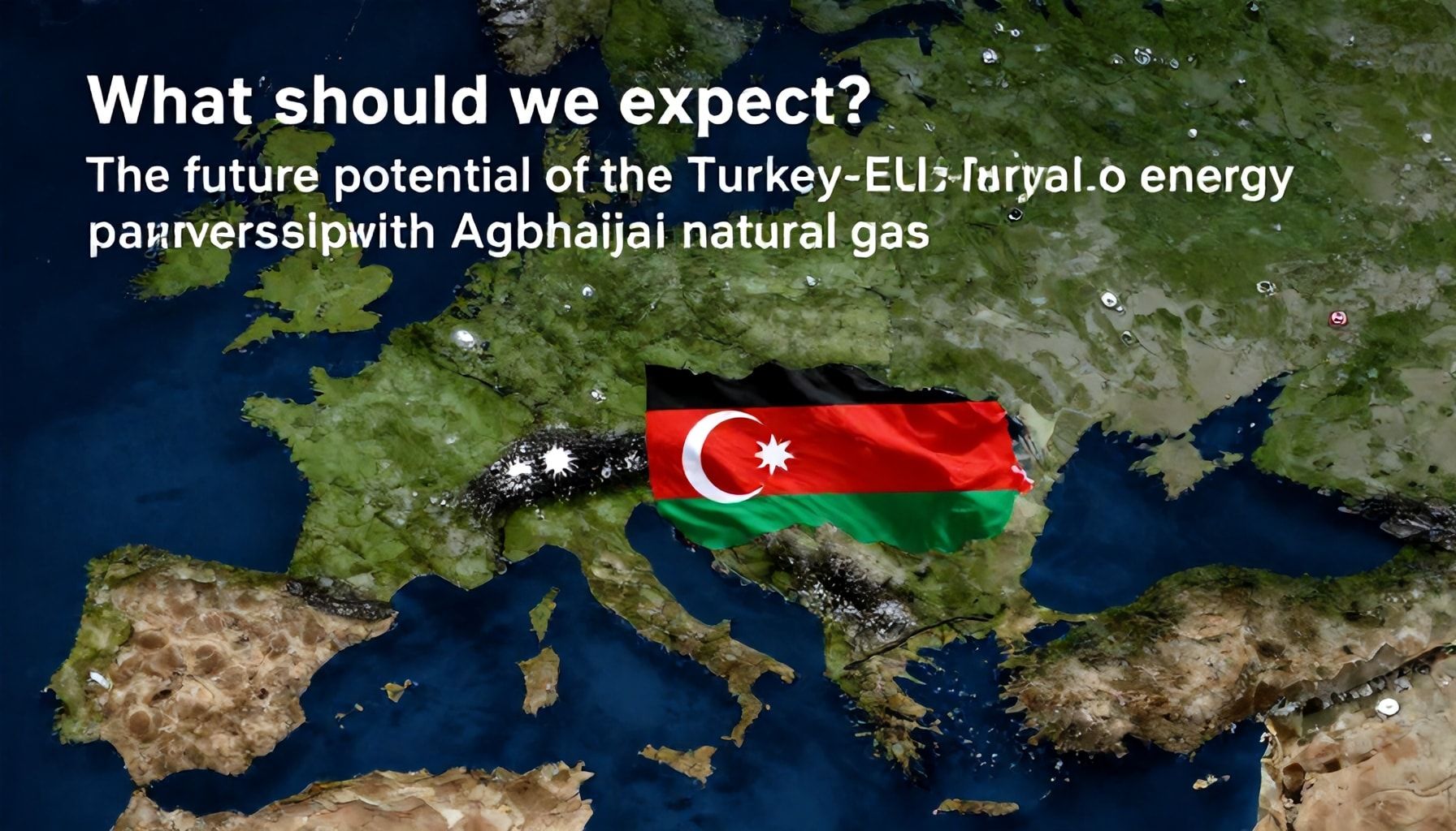 Nəyi gözləmək lazımdır? Azərbaycan doğalgazı ilə Türkiyə-AB enerji işbirliyinin gələcək potensialı*