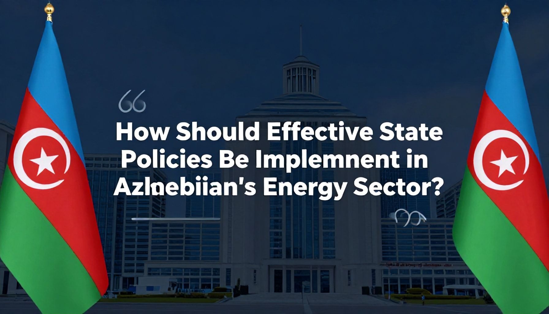 Necə Azərbaycan Enerji Sektöründə Səmərəli Dövlət Siyasətləri Tətbiq Edilməlidir?*