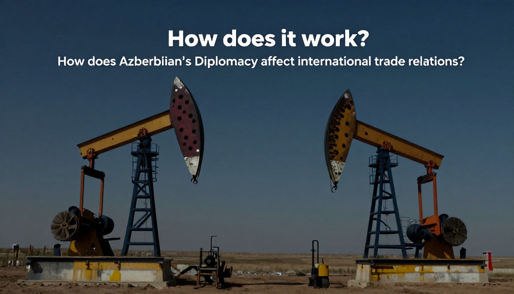 Necə işləyir? Azərbaycanın neft diplomatiyasının beynəlxalq ticarət münasibətlərinə necə təsir edir*