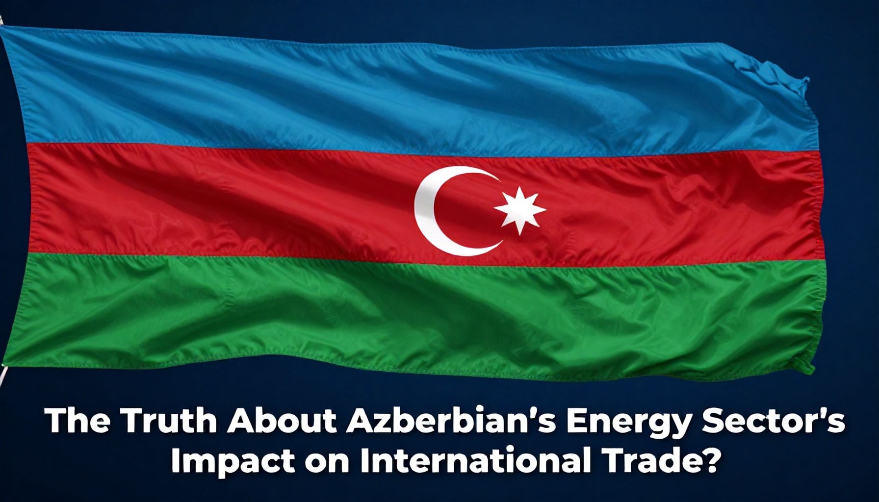 The Truth About Azərbaycanın Enerji Sektörünün Beynəlxalq Ticarətə Etkisi*