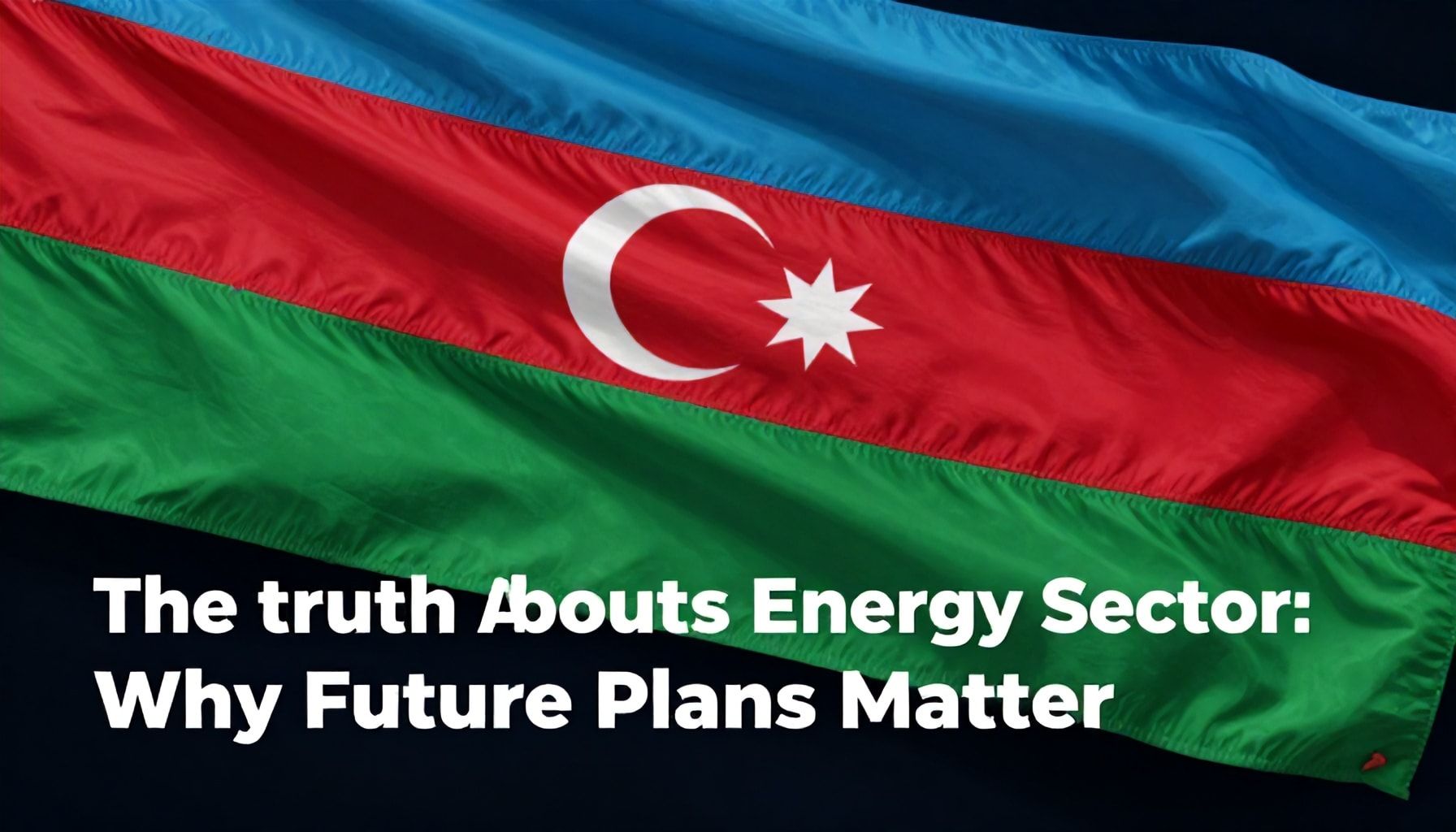The Truth About Azerbaijan’s Energy Sector: Why Future Plans Matter*